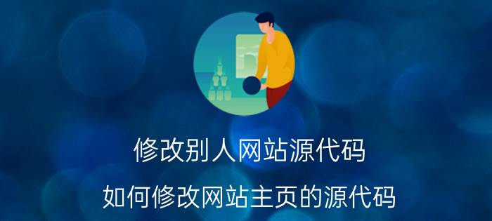 修改别人网站源代码 如何修改网站主页的源代码？